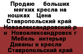 Продаю 2  больших мягких кресла на ношках › Цена ­ 4 000 - Ставропольский край, Новоалександровский р-н, Новоалександровск г. Мебель, интерьер » Диваны и кресла   . Ставропольский край